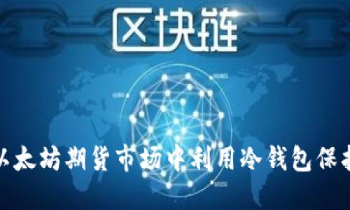 : 如何在以太坊期货市场中利用冷钱包保护你的资产