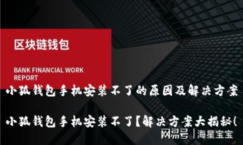 小狐钱包手机安装不了的原因及解决方案

小狐钱包手机安装不了？解决方案大揭秘！