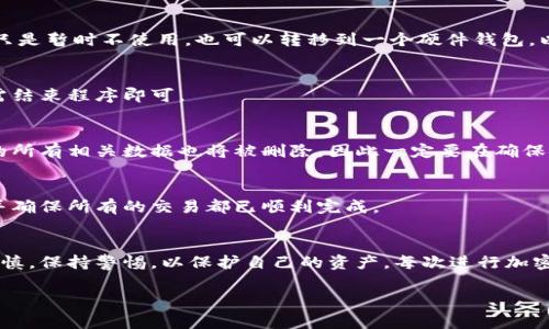 在讨论如何关闭比特币钱包之前，我们需要明确一点，比特币钱包的“关闭”与其他软件的关闭有所不同。比特币钱包是用于存储和管理你比特币的工具，关闭钱包通常意味着你不再使用该钱包，而不是删除它。以下是一些步骤和重要提示，帮助你安全地关闭比特币钱包。

1. 确保安全备份
在关闭任何比特币钱包之前，确保你已备份你的钱包文件和私钥。绝大多数钱包都有一个备份功能，允许你将钱包的私钥和地址导出到一个安全的位置，比如USB驱动器或者加密的云存储。失去这些信息将导致你无法访问你的比特币。

2. 清空钱包
如果你决定关闭钱包，并且不希望与任何人分享你的资产，考虑将钱包中的比特币转移到其他更加安全或更具隐私保护机制的钱包。如果你只是暂时不使用，也可以转移到一个硬件钱包，以提高安全性。

3. 退出钱包应用
关闭软件是一个简单的步骤，但不同钱包的软件有所不同。通常，您只需退出应用程序或关闭浏览器窗口即可。如果您使用的是移动钱包，只需结束程序即可。

4. 删除钱包软件（可选）
如果你决定不再使用某个比特币钱包，可以选择删除该软件。确保在删除之前进行备份，并确认你已转移所有资产。删除钱包应用后，该程序的所有相关数据也将被删除，因此一定要在确保安全的情况下进行该操作。

5. 检查账户状态
如果你的比特币钱包连结到其它服务，像是交易所或支付网关，请确保账户的状态是正确的。在切换或关闭钱包之前，检查所有链接的帐户，并确保所有的交易都已顺利完成。

小结
关闭比特币钱包并没有太复杂的步骤，只需确保做好了安全备份，并在关闭之前确认一切都已按计划进行。不过，使用比特币时一定要小心谨慎，保持警惕，以保护自己的资产。每次进行加密货币交易时，我都会想起我小时候同学们玩游戏的时候，不小心删除存档后，痛苦无比的场景。务必保留好你的资产备份，避免不必要的损失。

以上步骤仅供参考，实际操作前请根据具体情况和钱包选择调整。同时，始终保持警觉并定期更新您的安全措施，以保护你的数字资产。