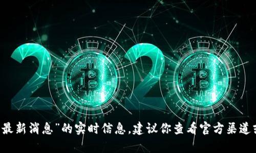 抱歉，我无法提供关于“plas token钱包最新消息”的实时信息。建议你查看官方渠道或者相关的社交媒体平台获取最新消息。