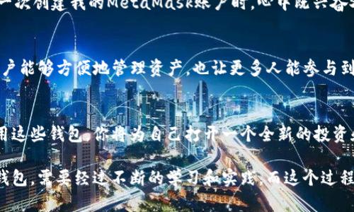 以太坊钱包是一种允许用户存储、发送和接收以太币（ETH）以及在以太坊区块链上运行的各种代币（如ERC-20、ERC-721等）的工具。它是与以太坊网络交互的关键组件之一。以太坊钱包可以分为几种类型：

1. 软件钱包
软件钱包是最常用的以太坊钱包，通常可以作为应用程序或在线服务使用。有些软件钱包是桌面应用程序，用户需要在计算机上下载并安装，而其他则是手机应用，方便用户随时随地管理他们的资产。相比硬件钱包，这种钱包的安全性相对较低，容易受到黑客攻击，但其使用方便性及快捷性为很多用户所青睐。常见的软件钱包如MetaMask、Trust Wallet等。

2. 硬件钱包
硬件钱包则是特定的设备，专门用于存储加密货币的私钥。由于私钥不会暴露在互联网上，它们被认为是相对安全的选择。用户通常在进行大额交易时选择使用硬件钱包。常见的硬件钱包品牌包括Ledger、Trezor等。

3. 纸钱包
纸钱包是一种非常安全的选择，它是在纸上打印出用户的公钥和私钥。因为纸钱包不与互联网连接，因而不容易受到黑客攻击。但用户需要特别小心保管，不小心丢失或损坏纸张可能导致资产无法找回。

4. 在线钱包
在线钱包是一种基于云服务的钱包，用户可以通过任意互联网连接管理其资产。这种钱包的便利性非常高，用户可以随时随地访问他们的资金。然而，在线钱包的安全性相对较低，因其储存于服务器上，容易受到黑客攻击。常见例子如Coinbase、Binance等。

以太坊钱包的使用价值
以太坊钱包的价值不仅在于其基本的存储和交易功能，实际上，它帮助用户参与到更广泛的区块链生态中。通过以太坊钱包，用户可以与去中心化应用（dApps）互动，如去中心化金融（DeFi）服务、非同质化代币（NFT）市场等。

我个人的经历
在我刚接触以太坊和区块链技术时，我第一次从朋友那里听说MetaMask。起初我对钱包的运作感到陌生，但随着慢慢了解，我意识到这是一个多么强大的工具。记得第一次创建我的MetaMask账户时，心中既兴奋又紧张。兴奋于我终于能与这个新的数字世界接轨，紧张则是担心是否能妥善保存我的助记词。幸运的是，我谨慎地记录下来了，也成了我在数字货币市场冒险的第一步。

以太坊钱包的未来
随着区块链技术的不断发展，以太坊钱包的功能也变得愈加丰富。未来，我们可以期待更好的用户体验、更高的安全性以及与各种DeFi应用的紧密集成。这不仅意味着用户能够方便地管理资产，也让更多人能参与到新兴的经济系统中。

总结
无论你是区块链新手还是资深玩家，对以太坊钱包的理解都是必不可少的。它不仅仅是一个存储工具，更是连接你与整个数字经济的重要桥梁。通过学习如何安全地使用这些钱包，你将为自己打开一个全新的投资和创新的世界。

这一切让我想到了自己的成长历程，从一个对数字货币一无所知的小白，逐渐成长为一个能够理解和利用区块链技术的爱好者。正如任何事物一样，了解和利用以太坊钱包，需要经过不断的学习和实践，而这个过程本身就是一种乐趣。希望更多的人可以走进这个领域，发现其中的美妙和可能性。