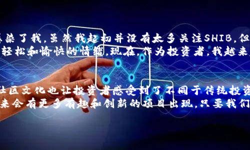 火币钱包（Huobi Wallet）是一款广泛使用的数字资产管理工具，支持多种加密货币的存储和管理。然而，SHIB（Shiba Inu）作为一种相对较新的加密货币，其在不同钱包中的支持情况可能会有所不同。

火币钱包对SHIB的支持状况
根据最新的信息，火币钱包确实支持SHIB的存储和交易。然而，用户在使用过程中应注意以下几点：
ul
    li确认钱包版本：确保你使用的是最新版本的火币钱包，因为新版本可能增加了对新币种的支持。/li
    li查阅官方公告：火币会定期发布官方公告，更新支持的币种列表。用户可以通过官网或社交媒体渠道获取最新消息。/li
    li使用合适的网络：某些钱包可能在不同的区块链网络上支持SHIB，如以太坊网络，因此确保你选择了正确的网络。/li
/ul

SHIB的流行原因
SHIB币在市场上的迅速崛起，吸引了许多投资者的关注。这种狗狗币（Dogecoin）衍生币种，自推出以来便以其 meme 文化和社区驱动的特性而受到热捧。许多人值得关注SHIB的原因包括：
ul
    li社区支持：SHIB币的支持者（也称为“SHIBArmy”）非常活跃，这使得其在 社交媒体上拥有广泛的影响力。/li
    li低门槛：SHIB币的价格相对较低，使得许多新手投资者愿意尝试。/li
    li有趣的品牌形象：作为一款以小狗形象为主题的加密货币，SHIB吸引了不少年轻投资者。/li
/ul

如何在火币钱包中管理SHIB
如果你已经在火币钱包中发现你可以存储SHIB，下面是一些管理SHIB的实用技巧：
ul
    listrong购买SHIB：/strong你可以通过火币钱包直接购买SHIB或者在交易所上进行交易。/li
    listrong存储与转账：/strong火币钱包支持将SHIB转移到其他钱包。在进行转账时，一定要仔细检查地址是否正确，以避免不必要的损失。/li
    listrong关注市场动态：/strongSHIB价格波动较大，投资者需要时刻关注市场新闻和价格变动，及时做出决策。/li
/ul

个人经历与感受
谈到加密货币，我第一次接触是在几年前，那时候听到了一些朋友谈论比特币和狗狗币。我的朋友们对狗狗币的热情深深感染了我，虽然我起初并没有太多关注SHIB，但当我看到其社区的活跃与发展时，我决定进行小额投资。那段时间，我每天都会查看价格波动，甚至和朋友们讨论最新动态。
有趣的是，每当我在社交平台上看到“SHIB”这个词汇时，都会感到一阵亲切。正如童年时玩耍的狗狗一般，SHIB带给我一种轻松和愉快的情绪。现在，作为投资者，我越来越明白社区力量的重要性，SHIB的成功不只是技术的原因，更多的还是归功于其背后的社区支持。

总结
火币钱包当前支持SHIB使得广大用户能够方便地管理自己的SHIB资产。SHIB作为一款充满趣味性的加密货币，其背后的社区文化也让投资者感受到了不同于传统投资的乐趣。在进行任何投资时，保持理性和关注市场变化是非常重要的。
在我看来，加密货币市场既有风险也充满机遇。正因为有像SHIB这样的创新货币，吸引了各种不同的人参与其中，我相信未来会有更多有趣和创新的项目出现。只要我们保持对学习的热情，积极参与并与社区互动，就会在这个不断变化的市场中找到属于自己的位置。 

希望以上内容能够帮助你更好地了解火币钱包和SHIB的情况！如果有任何进一步的问题，随时欢迎咨询。