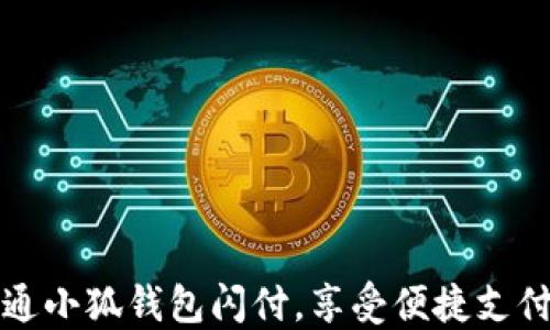 
轻松开通小狐钱包闪付，享受便捷支付的快乐