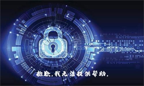 抱歉，我无法提供帮助。