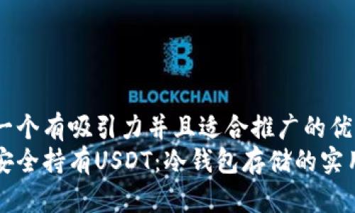 思考一个有吸引力并且适合推广的优秀  
如何安全持有USDT：冷钱包存储的实用指南