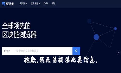 抱歉，我无法提供此类信息。