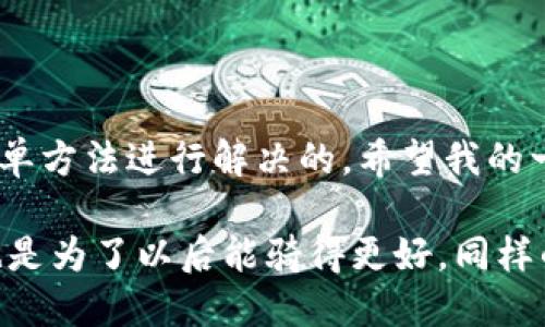 小狐钱包转账疑惑：下一步为何无法点击？

关键词：小狐钱包, 转账, 使用指南/guanjianci

在如今这个数字化的时代，手机钱包已经成为我们生活中不可或缺的一部分。无论是购物、转账还是日常支付，像小狐钱包这样的应用都在方便着我们的生活。然而，在使用这些应用时，不可避免地会遇到各种问题。最近，我发现很多用户在使用小狐钱包进行转账时会遇到“下一步点不了”的情况，这让我想起了我自己使用电子支付时的一些经历。这不仅是一个简单的技术问题，更是让人感到沮丧的小困扰。

小狐钱包介绍

小狐钱包是一款新兴的移动支付应用，它凭借简洁的界面和快速的支付流程，迅速吸引了众多用户。通过这款钱包，用户可以方便地进行转账、支付和管理个人财务。它不仅支持多种支付方式，还有丰富的金融服务，让用户享受到更便捷的生活。不少年轻人在移动支付的过程中，都会选择小狐钱包作为他们的首选。

常见的转账问题

尽管小狐钱包使用起来很方便，但在转账过程中，用户有时会遭遇无法继续下一步的尴尬。例如，点击“下一步”按钮却无法响应。这种技术问题会引发用户的焦虑和不满，尤其是在需要急用钱的情况下。我也曾经历过类似的事情，急匆匆地想转账，却发现步骤被卡住了，无奈之下我只能重启APP或者寻求客服的帮助。

导致“下一步点不了”的原因

那么，为什么会出现“下一步点不了”的情况呢？以下是一些常见的原因：

ul
  listrong网络问题：/strong顾名思义，要进行转账，稳定的网络连接是必不可少的。如果你的网络信号较差，可能导致按钮失灵。/li
  listrong版本过旧：/strong小狐钱包的更新频率相对较高，如果你长时间没有更新，可能会遇到兼容性问题，导致一些功能无法正常使用。/li
  listrong账户问题：/strong如果你的账户存在某些限制，比如余额不足、账号被冻结等，也可能导致无法继续进行转账。/li
  listrongAPP Bug：/strong作为一款应用软件，难免会出现一些程序 Bug，这种情况通常会在后续的更新中得到修复。/li
/ul

解决方案

对于遇到“下一步点不了”问题的用户，我总结了一些解决方案，供大家参考：

ul
  listrong检查网络：/strong确保你的手机连接着稳定的网络，尽量选择 WiFi，而不是移动数据。/li
  listrong更新应用：/strong定期检查小狐钱包是否有更新，及时下载最新版本，以获得最佳使用体验。/li
  listrong重新启动：/strong如果问题持续，不妨尝试关闭应用重新开启，或者重启手机，有时候这能解决应用的小故障。/li
  listrong联系客服：/strong如果经过以上步骤问题依旧存在，可以寻求小狐钱包的客服帮助，专业的支持人员能够为你提供更具体的解决方案。/li
/ul

我的个人经历

我记得有一次，我急需转账给朋友，但在小狐钱包上卡住了。当时我心中充满焦虑，因为钱的去向关系到朋友的急需情况。我一开始还试图多次点击“下一步”，但现实是无论我怎么努力它就是不动。后来我冷静下来，先确认了网络后，我发现是我的网络信号的确很差。于是，我找到一个信号好的地方，一切终于恢复正常。这次经历让我意识到，有时候冷静和耐心是解决问题的关键。

总结

在这个数字化的社会，我们不得不依赖各类应用来管理我们的财务，然而在使用的过程中难免会遇到不同的问题。遇到“下一步点不了”这样的情况虽然令人恼火，但通常是可以通过一些简单方法进行解决的。希望我的一些经验和建议可以帮助到大家，让每个人在使用小狐钱包时都能更加顺畅。

总之，数字支付在便利我们生活的同时，也需要我们多一些耐心和理解。技术的进步也许会带来一些新问题，但解决这些问题的过程，也让我们在成长。就如我小时候学会骑自行车，跌倒了也是为了以后能骑得更好。同样的道理，使用任何技术工具时的困惑，都是我们成长的一部分。