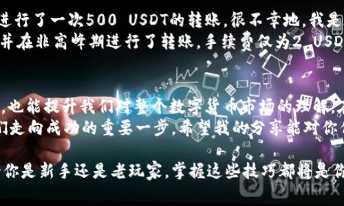   深入解析USDT钱包手续费：如何降低交易成本？ / 
 guanjianci USDT, 钱包, 手续费 /guanjianci 

引言：USDT的崛起与钱包的重要性
在数字货币的浪潮中，USDT（泰达币）凭借其稳定性和广泛应用，成为了许多人交易和投资的首选。作为一种与美元挂钩的稳定币，它在加密市场中的地位不可小觑。然而，随着交易频率的增加，手续费也逐渐成为我们所忽视但又不可避免的话题。
我记得第一次接触数字货币时，完全不知道USDT是什么，更不用说怎么使用钱包进行交易了。那时候的我，充满了好奇，却也带着些许的迷茫。随着经验的积累，我渐渐明白，在这条道路上，了解钱包和手续费的知识是多么的重要。

USDT钱包的种类与选择
在进入USDT钱包交易之前，我们需要先了解各类钱包的特点。目前，主要有三种类型的USDT钱包：热钱包、冷钱包和硬件钱包。
ul
    listrong热钱包：/strong通常是在线钱包，适合于频繁交易。使用方便，但由于线上的特性，安全性相对较低。/li
    listrong冷钱包：/strong离线存储，更加安全，适合长期持有。但在需要进行交易时，需要转移到热钱包。/li
    listrong硬件钱包：/strong一种物理设备，可以离线存储USDT，安全性极高，但价格相对昂贵。/li
/ul
在选择钱包的过程中，我曾经因为对热钱包的便利而忽略了安全性，结果惨痛的经历让我明白：安全是最重要的。我最后选择了一个硬件钱包，虽然在使用上稍显繁琐，但却让我感到更加安心。

USDT钱包转账手续费是如何产生的
当你在使用USDT进行转账时，手续费的产生主要是由区块链网络的拥堵情况以及矿工费决定。在不同的钱包和交易平台上，这些手续费会有所不同，一般来说，手续费包括基础费用和矿工费用。
例如，在网络拥堵时，矿工需要更多的费用来优先处理你的交易。在我的经验中，曾经在高峰期进行交易，结果手续费几乎翻倍，那一刻我才意识到，如何有效管理手续费是多么重要。

如何降低USDT钱包的手续费
为了减少USDT钱包的手续费，我们可以采取如下几种策略：
ul
    listrong选择合适的交易时机：/strong尽量避开网络高峰期，这样可以享受更低的手续费。当我了解到这一点后，通常会在夜间进行交易。/li
    listrong使用合适的钱包和交易所：/strong不同钱包和交易所对手续费的设置差异较大，建议选择手续费相对较低的平台进行交易。/li
    listrong关注手续费设置：/strong在一些钱包中，你可以手动设置手续费，选择适合自己的最低费用进行交易。/li
/ul
我还记得有一次，我闲逛在一个交易平台上，意外发现一个新平台的手续费居然比我常用的平台低不少。通过对比，我不仅节省了一笔费用，还能更有效率地进行交易，真是一举两得。

手续费的真实案例分析
为了更好地理解手续费对我们的影响，我决定拿我最近的一笔交易作为例子。假设我在某个热钱包进行了一次500 USDT的转账，很不幸地，我是在网络高峰期进行的。最终扣除的手续费竟然达到了15 USDT，这让我感到无比心痛。
经过这次经验，我开始认真分析手续费的构成，并寻找如何降低的办法。后来，我切换到一个冷钱包，并在非高峰期进行了转账，手续费仅为2 USDT，这让我对手续费的敏感度大幅提高。

总结与展望
在这个信息化的时代，了解USDT钱包手续费及其影响，不仅可以帮助我们在交易中节省更多的开支，也能提升我们对整个数字货币市场的理解。在这里，我想提醒大家：安全与成本永远是交易中的两个关键要素。
每一次交易都是一次学习的机会。无论是选择钱包、了解手续费，还是选择合适的交易时机，都是我们走向成功的重要一步。希望我的分享能对你们有所帮助，在日后的交易中，能够更加得心应手。

以我个人的经历来看，手续费虽然难以避免，但了解和管理它们会让我们的交易旅程更加顺畅。无论你是新手还是老玩家，掌握这些技巧都将是你往后交易成功的关键。我也将继续在这一领域探索，希望与你们分享更多的心得与经验。