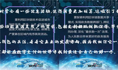 关于“小狐钱包提现到微信”的疑问解答

在当今的数字支付时代，线上支付工具日益成为我们日常生活中的重要一部分。尤其是在中国，移动支付的发展可谓是突飞猛进，各种微信公众号、支付宝、微信钱包等都已经成为了人们消费的主流工具。而小狐钱包作为一种新兴的第三方支付工具，它的出现也给很多用户的生活带来了便利。许多用户在使用小狐钱包时，有一个共同的问题：“小狐钱包可以提现到微信吗？”接下来，我们将对此问题进行深入探讨。

小狐钱包简介
小狐钱包是一款致力于提供便捷支付服务的第三方支付平台。它不仅可以用于线上购物、转账，还可以完成一些现金流的管理。随着社会的发展，小狐钱包逐渐积累了越来越多的用户，并在市场上获得了一定的认可。作为一款数字钱包，它提供了诸多实用功能，比如快捷支付、优惠活动等，让用户的消费体验变得更加顺畅。

提现功能的重要性
提现功能是许多数字钱包用户非常关注的一点。一般来说，用户在使用数字钱包时，不仅希望能够方便地支付，还希望在需要时能够将钱包里的余额提现到银行账户或其他支付工具中。对于很多人来说，提现的便利性直接影响到他们对这款工具的使用体验。无论是为了支付生活费用，还是为了应对突发的经济需求，提现功能显得尤为重要。

小狐钱包提现是否支持微信
回到我们最初的问题，小狐钱包是否支持提现到微信？根据我个人的查询和使用经验，目前小狐钱包并没有提供直接提现到微信的功能。这意味着，如果用户希望将小狐钱包中的余额提现到个人的微信钱包中，可能需要经过一个中间步骤，比如将余额提现到银行卡，然后再通过银行转账的方式将钱款转入微信。

提现的其他方式
尽管小狐钱包不能直接提现到微信，但用户仍然可以通过其他一些方式来实现资金的流动。例如，可以选择将小狐钱包中的余额提现到自己的银行卡，然后再将银行卡上的资金转账到自己的微信中。虽然这个过程略显繁琐，但至少为有需要的用户提供了一种可行的解决方案。另外，小狐钱包还支持其他提现方式，例如支付宝等，这也为用户提供了更多选择。

我与小狐钱包的互动
作为一个经常使用数字支付工具的人，我和小狐钱包之间也有着不少的故事。记得我刚开始接触小狐钱包的时候，是因为朋友推荐给我的。他告诉我这款钱包不仅操作简单，而且还时常会有一些优惠活动，使得消费更加划算。这吸引了我去下载并尝试。然而，当我第一次需要提现的时候，我才意识到小狐钱包与微信之间的“隔阂”。当时我略显失落，因为在此之前我一直认为，提现到微信应该是一个非常基本的功能。

未来的发展方向
如今，随着科技的进步和用户需求的多样化，越来越多的数字支付平台开始关注用户的反馈，尝试改进自己的产品。小狐钱包作为一个新兴的支付平台，可能在未来也会考虑新增一些功能来满足用户的需求，包括支持提现到微信等。毕竟，在当前竞争激烈的市场环境中，谁能更好地满足用户的需求，谁就能赢得市场份额。

总结与建议
在此，我希望能够给到那些即将使用小狐钱包的朋友们一些建议。如果你特别需要将资金提现到微信，不妨考虑一下其他的支付平台，或许能给予你更便捷的体验。同时，保持对小狐钱包的关注，看看它未来的发展方向，因为我相信它一定会随着市场的变化而不断自身的服务。

人生的每一步，都与金钱息息相关。在这一点上，我们需要认真选择适合自己的支付工具，而小狐钱包虽然目前在提现方面有所限制，但它依然是一款值得尝试的支付工具。希望大家都能在数字支付的世界中找到最适合自己的那一个。 

在这个变幻莫测的移动支付时代，了解各种支付工具的特点，总是能帮助我们在财务上做出更明智的决策。希望我的分享能给大家带来帮助！