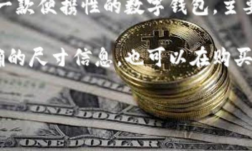 小狐钱包的具体大小在不同的产品型号和版本中可能会有所不同。不过，一般来说，小狐钱包是一款便携性的数字钱包，主要以便于携带和使用为设计理念。通常其尺寸适合放在手掌中或口袋里，方便日常的支付和使用。

如果你是指小狐钱包的具体尺寸，可能需要查看该钱包的官方网站或相关产品说明，以获取准确的尺寸信息。也可以在购买时，仔细观察产品描述或者客户评价中可能提到的尺寸和使用体验。

如果你有其他关于小狐钱包的问题或具体需求，可以再提出！