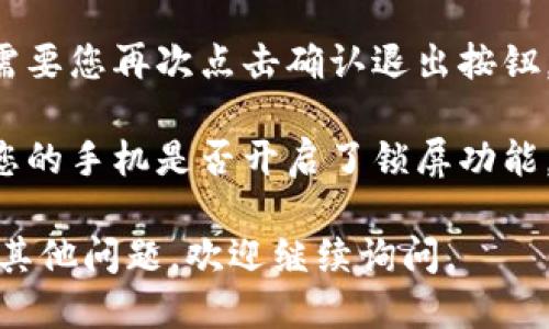 要退出小狐钱包的登录，可以按照以下步骤进行操作：

1. **打开小狐钱包应用**：在您的手机上找到并点击小狐钱包的图标，以打开应用程序。

2. **进入账户设置**：在应用界面，通常会有一个“我”或者“账户”选项，点击进入。

3. **退出登录**：在账户设置页面，您应该能看到“退出登录”或类似的选项。点击它，系统会提示您确认退出。

4. **确认退出**：根据提示确认退出，通常需要您再次点击确认退出按钮。这样您就成功退出了小狐钱包的登录状态。

5. **确保安全**：退出后，建议您检查一下您的手机是否开启了锁屏功能，以保护您的账户安全。

希望这些步骤能对您有所帮助！如果您还有其他问题，欢迎继续询问。