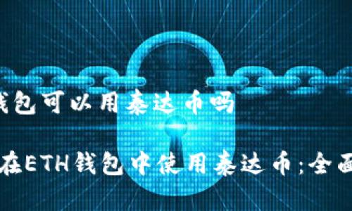 eth钱包可以用泰达币吗

如何在ETH钱包中使用泰达币：全面指南