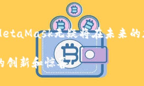 要了解MetaMask的市值，我们首先需要明确几个关键点。MetaMask是一个加密钱包和去中心化应用程序（DApp）浏览器，广泛应用于以太坊等区块链网络。关于MetaMask的市值，通常该市值指的是其背后运营公司Consensys的估值或者MetaMask自身的用户数据和市场影响力，而不是一个独立的市场价格。

### MetaMask的发展历程

初创阶段与发展

MetaMask最初由Consensys于2016年推出，旨在帮助用户更容易地与以太坊区块链交互。作为一个浏览器扩展，MetaMask使得用户能够在网页上以简单的方式进行加密货币交易和管理数字资产。随着以太坊生态系统的成熟，MetaMask也随之快速发展，用户数量逐渐攀升。

用户增长与市场影响

根据一些统计数据，至2023年，MetaMask的用户已经超过3000万。这一数字使得其成为全球最受欢迎的加密钱包之一。随着DeFi（去中心化金融）和NFT（非同质化代币）的兴起，MetaMask作为工具扮演了越来越核心的角色。不少用户通过MetaMask参与到各种新兴的区块链项目中。

### MetaMask的经济模型

收入模式

关于MetaMask的市值，我们不能直接从一个传统的角度去理解，因为它的收入模式与传统金融产品有所不同。MetaMask通过几种方式获得收入，包括交易费用、DApp推荐收益以及与其他企业的合作等。此外，MetaMask也在不断探索用户付费服务，想要为用户提供更优质的体验。

与Consensys的关系

MetaMask实际上是Consensys的一部分。因此，MetaMask的市场表现直接影响Consensys的整体估值。Consensys经营着整个以太坊生态系统的一系列产品，包括开发者工具、企业解决方案等，其综合价值无疑是非常庞大的。

### 未来展望

市场竞争与机遇

随着加密市场的竞争愈发激烈，越来越多的钱包和去中心化应用开始涌现，MetaMask需要不断创新以保持其市场领先地位。这不仅包括技术上的不断更新，还包括用户体验的、社群赋能等多方面的努力。

技术与安全保障

安全性是每个加密钱包必须重视的一环。MetaMask不断升级其安全措施，以保护用户资产不受黑客攻击。随着新的安全技术的出现，如多重签名和硬件钱包集成，MetaMask还需不断适应提升安全性，以确保用户的信任。

### 个人感悟

我的加密之旅

在我刚接触加密货币的时候，也曾面临过如何安全地储存和管理我的数字资产的困扰。正是通过MetaMask，我感受到了去中心化和自主掌控财富的乐趣。虽然在使用过程中遇到了一些问题，比如对某些DApp的兼容性不佳，但总体体验是积极的。随着我对加密世界的了解加深，MetaMask逐渐成为我与这个新兴市场的桥梁。

对加密未来的期待

我相信，加密货币未来会在更多领域得到应用，而MetaMask将继续在这个过程中发挥重要作用。无论是个人资产管理，还是为开发者提供便利，MetaMask都有潜力成为数字经济的核心组成部分。希望在未来的某一天，我能看到MetaMask进一步拓展其功能，甚至成为更多人日常使用的金融工具。

### 总结

MetaMask的影响力

总体来看，MetaMask的市值不仅仅在于其数字资产的直接反馈，更在于其对整个区块链生态的推动作用。随着用户基数的增长和市场需求的变化，MetaMask无疑将在未来的加密领域持续发挥重要角色。从技术发展、用户体验到市场竞争，MetaMask都需要展示出其应变的能力，而这正是我们应该密切关注的所在。

在这个充满机遇与挑战的加密世界中，MetaMask如同一盏明灯，为无数人指明了方向。随着技术的发展与生态的扩展，期待它能带给我们更多精彩的创新和惊喜！