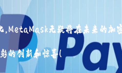 要了解MetaMask的市值，我们首先需要明确几个关键点。MetaMask是一个加密钱包和去中心化应用程序（DApp）浏览器，广泛应用于以太坊等区块链网络。关于MetaMask的市值，通常该市值指的是其背后运营公司Consensys的估值或者MetaMask自身的用户数据和市场影响力，而不是一个独立的市场价格。

### MetaMask的发展历程

初创阶段与发展

MetaMask最初由Consensys于2016年推出，旨在帮助用户更容易地与以太坊区块链交互。作为一个浏览器扩展，MetaMask使得用户能够在网页上以简单的方式进行加密货币交易和管理数字资产。随着以太坊生态系统的成熟，MetaMask也随之快速发展，用户数量逐渐攀升。

用户增长与市场影响

根据一些统计数据，至2023年，MetaMask的用户已经超过3000万。这一数字使得其成为全球最受欢迎的加密钱包之一。随着DeFi（去中心化金融）和NFT（非同质化代币）的兴起，MetaMask作为工具扮演了越来越核心的角色。不少用户通过MetaMask参与到各种新兴的区块链项目中。

### MetaMask的经济模型

收入模式

关于MetaMask的市值，我们不能直接从一个传统的角度去理解，因为它的收入模式与传统金融产品有所不同。MetaMask通过几种方式获得收入，包括交易费用、DApp推荐收益以及与其他企业的合作等。此外，MetaMask也在不断探索用户付费服务，想要为用户提供更优质的体验。

与Consensys的关系

MetaMask实际上是Consensys的一部分。因此，MetaMask的市场表现直接影响Consensys的整体估值。Consensys经营着整个以太坊生态系统的一系列产品，包括开发者工具、企业解决方案等，其综合价值无疑是非常庞大的。

### 未来展望

市场竞争与机遇

随着加密市场的竞争愈发激烈，越来越多的钱包和去中心化应用开始涌现，MetaMask需要不断创新以保持其市场领先地位。这不仅包括技术上的不断更新，还包括用户体验的、社群赋能等多方面的努力。

技术与安全保障

安全性是每个加密钱包必须重视的一环。MetaMask不断升级其安全措施，以保护用户资产不受黑客攻击。随着新的安全技术的出现，如多重签名和硬件钱包集成，MetaMask还需不断适应提升安全性，以确保用户的信任。

### 个人感悟

我的加密之旅

在我刚接触加密货币的时候，也曾面临过如何安全地储存和管理我的数字资产的困扰。正是通过MetaMask，我感受到了去中心化和自主掌控财富的乐趣。虽然在使用过程中遇到了一些问题，比如对某些DApp的兼容性不佳，但总体体验是积极的。随着我对加密世界的了解加深，MetaMask逐渐成为我与这个新兴市场的桥梁。

对加密未来的期待

我相信，加密货币未来会在更多领域得到应用，而MetaMask将继续在这个过程中发挥重要作用。无论是个人资产管理，还是为开发者提供便利，MetaMask都有潜力成为数字经济的核心组成部分。希望在未来的某一天，我能看到MetaMask进一步拓展其功能，甚至成为更多人日常使用的金融工具。

### 总结

MetaMask的影响力

总体来看，MetaMask的市值不仅仅在于其数字资产的直接反馈，更在于其对整个区块链生态的推动作用。随着用户基数的增长和市场需求的变化，MetaMask无疑将在未来的加密领域持续发挥重要角色。从技术发展、用户体验到市场竞争，MetaMask都需要展示出其应变的能力，而这正是我们应该密切关注的所在。

在这个充满机遇与挑战的加密世界中，MetaMask如同一盏明灯，为无数人指明了方向。随着技术的发展与生态的扩展，期待它能带给我们更多精彩的创新和惊喜！