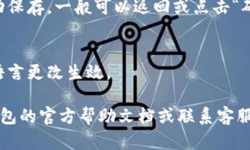 小狐钱包的语言设置一般可以在应用的设置菜单中找到。具体步骤如下：

步骤1：打开小狐钱包应用
首先，确保你已经下载并安装了小狐钱包应用。打开应用后，你会看到主界面。

步骤2：进入设置菜单
在主界面上，通常会有一个“我”或者“个人中心”的选项，点击进入。一般在这个页面的右上角或者下方，你能够找到一个“设置”按钮。

步骤3：选择语言选项
在“设置”菜单中，寻找“语言”或“地区与语言”选项。点击后，会出现可选的语言列表。根据自己的需要选择适合的语言。

步骤4：保存设置
选择语言后，确保保存设置。如果应用没有提示自动保存，一般可以返回或点击“确认”。

步骤5：重启应用（如果需要）
在某些情况下，可能需要重启小狐钱包应用，以使语言更改生效。

如果在以上步骤中遇到任何问题，建议查看小狐钱包的官方帮助文档或联系客服获得进一步的支持。