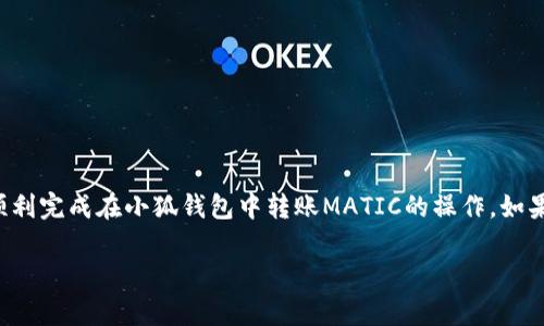 在使用小狐钱包转账MATIC之前，确保你已经熟悉了交易的基本步骤和注意事项。下面我将为你详细介绍如何在小狐钱包中转账MATIC，包括每个步骤的详解。

第一步：打开小狐钱包
首先，确保你已经在手机上安装并创建了小狐钱包账户。如果你之前没有使用过小狐钱包，可以在应用商店中下载并注册一个新账户。注册过程中需要设置密码并做好钱包的安全备份，以防丢失。

第二步：添加MATIC到钱包
打开小狐钱包后，确保你的钱包中已经添加了MATIC的资产。如果你的账户中还没有MATIC，可以通过其他交易所购买，并转入小狐钱包。在小狐钱包主页上，点击“资产”，查找MATIC，并在没有找到的情况下按提示添加MATIC资产。

第三步：查找转账功能
在小狐钱包的主界面，找到“转账”或“发送”选项。通常这个选项会被明显标识为“发钱”或“转账”。点击进入后，会进入到转账界面的输入页面。

第四步：输入转账信息
在转账界面，你需要输入几个关键的信息：
ul
    li收款地址：这是你想要转账的MATIC地址，确保复制粘贴时没有错误。/li
    li金额：输入你想要转账的MATIC数量，注意确认你账户内有足够的余额。/li
    li备注：如果需要，可以填写转账的备注。这个选项通常是可选的。/li
/ul

第五步：确认转账
在确认所有信息无误后，你需要确认转账。在小狐钱包中，通常会弹出一个确认框，其中会列出所有转账细节，包括收款地址、转账金额及预计手续费。再次确认所有信息正确无误后，点击确定或发送按钮进行转账。

第六步：查看转账状态
交易发出后，你可以在小狐钱包的“交易记录”中查找你的转账状态。一般情况下，如果网络状况良好，MATIC的转账会很快确认。如果遇到网络拥堵，可能会稍微延迟。你也可以通过区块链浏览器查询这个交易的状态，确保你的MATIC已经顺利转至对方钱包。

第七步：注意事项
在进行MATIC转账时，请务必注意以下几点：
ul
    li永远不要把私钥或助记词泄露给任何人，确保你的资产安全。/li
    li转账时仔细核对收款地址，打错地址可能会导致资产永久丢失。/li
    li了解当前MATIC的交易手续费，并确保账户余额足够完成转账。/li
    li如果是大额转账，建议先进行小额测试转账，确保可以顺利完成。/li
/ul

总结
小狐钱包的使用过程相对简单，转账MATIC只需要遵循几个基本步骤。不过在区块链交易中，安全始终是第一位的。通过上述步骤，你可以顺利完成在小狐钱包中转账MATIC的操作。如果你还有其他的疑问或想要了解更多的加密货币知识，建议去官方论坛或社区查询，那里会有很多经验丰富的用户分享他们的技巧与经验。

通过这种方式，希望你能轻松地完成MATIC的转账，同时也为自己在加密货币的探索之旅打下一个良好的基础。