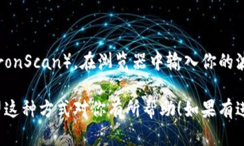 要查询波场钱包（Tron Wallet）中的USDT余额，首先你需要确保你有波场钱包的访问权限，并且已经安装了相关的应用程序。以下是查询USDT余额的一些基本步骤：

1. 打开波场钱包应用
首先，你需要在手机或电脑上打开波场钱包应用。如果你还没有下载，建议前往相应的应用商店下载正版波场钱包应用。

2. 登录钱包
输入你的钱包地址或私钥，以便登陆。如果你使用的是助记词，请确保输入正确以恢复钱包。

3. 查找USDT
在钱包界面中，你会看到持有的所有资产。查找USDT，通常它会被列在可见的资产列表中。如果没有找到，可以尝试在“添加资产”或“管理资产”选项中找到USDT。

4. 查看余额
点击USDT图标后，你会看到当前的余额和相关交易记录。在这里，你可以查看到账户的所有交易，包括消费和收入的详细情况。

5. 确保安全
在使用波场钱包时，务必要保持你的私钥、助记词和其他安全信息的保密，避免因账户被盗而造成资产损失。

6. 使用区块链浏览器确认
如果你想进一步确认你的USDT余额，可以使用区块链浏览器（如TronScan）。在浏览器中输入你的波场地址，查看你的账户及其余额。

通过以上步骤，你就可以轻松查询到波场钱包中的USDT余额。希望这种方式对你有所帮助！如果有进一步的疑问或需要帮助，请随时询问。