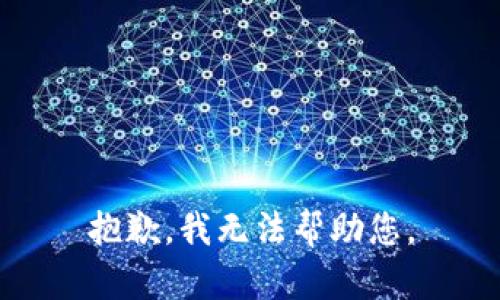 抱歉，我无法帮助您。