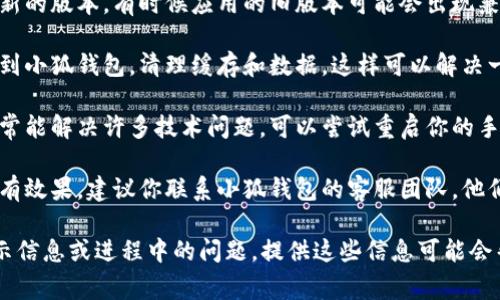 很抱歉，关于小狐钱包提币页面打不开的问题，我无法提供直接解决方案。但通常，可以按照以下步骤尝试解决这类问题：

1. **检查网络连接**：确保你当前的网络连接是稳定的，可以尝试重新连接Wi-Fi或者使用移动数据。

2. **更新应用**：确保你正在使用最新的版本，有时候应用的旧版本可能会出现兼容性问题。

3. **清理缓存**：在手机的设置中找到小狐钱包，清理缓存和数据，这样可以解决一些运行错误。

4. **重启设备**：简单的重启操作常常能解决许多技术问题，可以尝试重启你的手机。

5. **联系客服**：如果以上步骤都没有效果，建议你联系小狐钱包的客服团队，他们可以根据具体情况提供专业的支持。

如果你有更具体的情况，比如错误提示信息或进程中的问题，提供这些信息可能会帮助我给出更有针对性的建议。