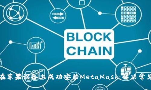 如何在苹果设备上成功安装MetaMask:解决常见问题