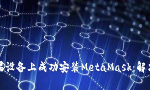 如何在苹果设备上成功安装MetaMask:解决常见问题
