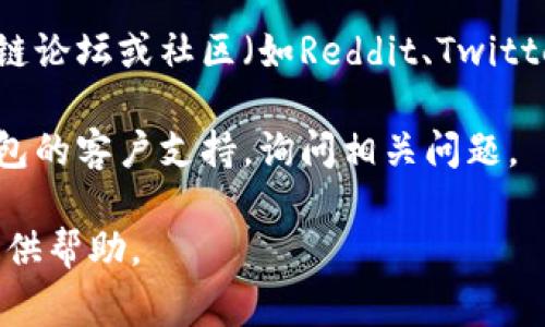 小狐钱包是一个数字钱包，主要用于加密货币的存储和管理。关于“中文版小狐钱包在哪”的问题，通常可以通过以下几个渠道获得：

1. **官网**：访问小狐钱包的官方网站，通常可以找到下载安装链接或相关信息。

2. **应用商店**：在你的手机应用商店（如苹果App Store或安卓的Google Play）搜索“小狐钱包”，可以查看是否有中文版的应用可供下载。

3. **社交媒体和论坛**：可以通过相关的社交媒体、区块链论坛或社区（如Reddit、Twitter等）寻求信息，可能会有其他用户分享下载链接和经验。

4. **技术支持**：如果你遇到麻烦，可以考虑联系小狐钱包的客户支持，询问相关问题。

如果你有具体的使用需求或面临的问题，我可以进一步提供帮助。