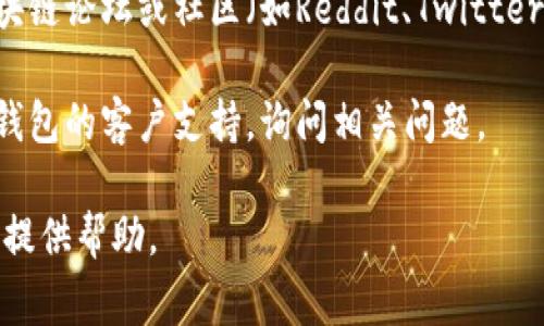 小狐钱包是一个数字钱包，主要用于加密货币的存储和管理。关于“中文版小狐钱包在哪”的问题，通常可以通过以下几个渠道获得：

1. **官网**：访问小狐钱包的官方网站，通常可以找到下载安装链接或相关信息。

2. **应用商店**：在你的手机应用商店（如苹果App Store或安卓的Google Play）搜索“小狐钱包”，可以查看是否有中文版的应用可供下载。

3. **社交媒体和论坛**：可以通过相关的社交媒体、区块链论坛或社区（如Reddit、Twitter等）寻求信息，可能会有其他用户分享下载链接和经验。

4. **技术支持**：如果你遇到麻烦，可以考虑联系小狐钱包的客户支持，询问相关问题。

如果你有具体的使用需求或面临的问题，我可以进一步提供帮助。