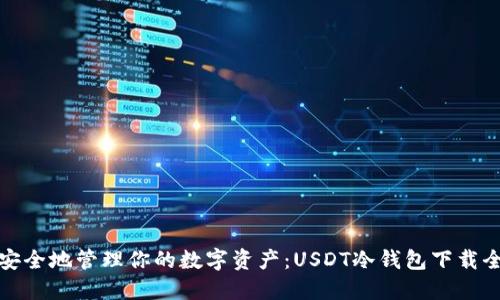 轻松安全地管理你的数字资产：USDT冷钱包下载全攻略