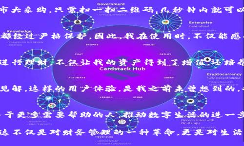 如何使用ji小狐钱包，让数字生活更轻松
数字钱包, ji小狐钱包, 理财工具/guanjianci

引言：数字生活的便捷变革
在这个数字化迅速发展的时代，越来越多的人开始依赖数字钱包来管理他们的财务。从小到日常开销，大到投资理财，数字钱包像一位贴心的助理，随时为我们的生活提供方便。我自己也经历过从传统现金到数字付款的转变，特别是在使用ji小狐钱包后，感受到了一种前所未有的生活便利。

ji小狐钱包的基本功能
首先，让我们了解ji小狐钱包的基本功能。它不仅仅是一个简单的支付工具，实际上，它是一款集支付、转账、理财于一体的综合性数字钱包。用户可以通过它进行扫码支付、线上购物、朋友间转账等多项日常操作，甚至还可以加入理财功能，让资金的使用效率最大化。

使用ji小狐钱包的便捷性
回想我刚开始使用ji小狐钱包的那一刻，真的是感受到了一种“未来感”。我只需要在手机上打开这个应用，便可轻松完成支付。无论是在咖啡馆里买一杯咖啡，还是在超市大采购，只需扫一扫二维码，几秒钟内就可以完成交易。这样的速度，让我深刻体会到科技所带来的生活变革。

安全性与隐私保护
在我使用ji小狐钱包的过程中，安全性是我最关注的问题之一。毕竟，涉及金钱的事情总是让我倍加小心。在这一点上，ji小狐钱包采用了多重加密技术，数据传输和存储都经过严格保护。因此，我在使用时，不仅能感受到便利，同时也能放心地进行各类交易。记忆中有一次，朋友不小心忘记带现金，我轻松通过ji小狐钱包帮他付了账，那种随时随地的支付方式让我看到了科技的力量。

理财功能的实用性
除了支付功能，ji小狐钱包在理财方面也带来了不小的惊喜。它提供了多种理财产品，用户可以根据自己的风险承受能力来选择合适的投资项目。我发现，利用闲置资金进行理财，不仅让我的资产得到了增值，还培养了我对市场的敏感度。曾经，我对于投资理财是一窍不通的，但在ji小狐钱包的帮助下，我渐渐找到了一条适合自己的理财道路。

个性化服务与用户体验
记得有一次，我在ji小狐钱包上进行了一次小额投资，系统在几天后给我推送了相关市场分析报告。这让我感受到，这款钱包不仅是在帮我管理钱，还在为我提供知识和见解。这样的用户体验，是我之前未曾想到的，也使我对这个应用产生了更多的好感。如今，ji小狐钱包已成为我生活中不可或缺的一部分，随时给予我建议和帮助。

总结：ji小狐钱包的未来展望
展望未来，ji小狐钱包的功能将会更加丰富，可能会融入更多的社交元素、投资理财的信息共享，甚至更智能化的财务管理建议。作为一名普通用户，我期望它能继续服务于更多需要帮助的人，推动数字生活的进一步发展。记得小时候，我常常想象未来的生活会是什么样子，今天，当我通过ji小狐钱包感受到生活的便捷时，我知道，我所期盼的未来正在一点一滴地实现。

通过这篇文章，我希望能向大家传达数字钱包，尤其是ji小狐钱包的实用价值。在这个信息化的时代，我们每个人都可以通过合理利用数字工具来提升我们的生活质量。这不仅是对财务管理的一种革命，更是对生活方式的一种全新探索。