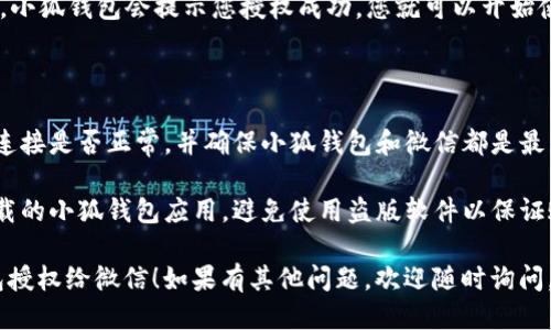 要把小狐钱包授权给微信，您可以按照以下步骤操作：

1. **打开小狐钱包**：在您的手机上找到并打开小狐钱包应用。

2. **进入设置或账户管理**：在小狐钱包的主界面，找到设置或账户管理的选项，通常这个选项会在菜单栏或者个人中心里。

3. **选择授权管理**：在设置或账户管理中，寻找“授权管理”或“微信授权”的选项。

4. **点击授权微信**：在授权管理界面，选择“授权微信”或类似的选项。系统会提示您进行微信登录。

5. **扫描二维码**：小狐钱包可能会生成一个二维码，您需要用微信扫描这个二维码，以便进行授权。

6. **确认授权**：在微信中确认您要授权小狐钱包访问您的账户信息，点击“确认”按钮。

7. **授权成功**：若以上步骤正确完成，小狐钱包会提示您授权成功，您就可以开始使用链接了。

### 常见问题

- **如果授权失败**：请检查您的网络连接是否正常，并确保小狐钱包和微信都是最新版本，重试授权步骤。
  
- **安全性**：请确保是在官方渠道下载的小狐钱包应用，避免使用盗版软件以保证账户安全。

希望这些步骤能帮助您顺利将小狐钱包授权给微信！如果有其他问题，欢迎随时询问。