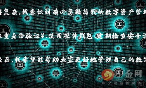 关于“USDT钱包是否可以注销”的问题，这是一个涉及数字货币和区块链技术的主题。在讨论这个问题之前，我们需要清楚什么是USDT钱包，以及它的基本特性和功能。以下是关于“USDT钱包可以注销吗”的详细分析和讨论。

什么是USDT钱包？
USDT（Tether）是一种与美元挂钩的稳定币，旨在提供数字货币市场相对稳定的价值。USDT钱包则是用于存储、接收和发送USDT的数字钱包。USDT钱包可以分为热钱包和冷钱包，前者适合频繁交易，后者则更适合长期存储。同时，USDT钱包账户通常是基于区块链的公共和私密密钥进行管理。

USDT钱包的注销条件
理论上，USDT钱包可以注销。可以将其视为删除或放弃对钱包的使用。不同的钱包服务提供商（如交易所或独立钱包应用）对注销的规则和流程可能会有所不同。在一些平台上，注销钱包可能需要满足一定的条件，例如，确保钱包中没有余额或者必须完成身份验证等。

如何注销USDT钱包
如果你决定注销你的USDT钱包，首先要确保你理解注销带来的影响，尤其是对你持有的资产的影响。具体的注销步骤如下：
ul
  listrong备份钱包信息：/strong在注销之前，确保备份你的钱包信息，包括私钥和助记词。这些信息是你恢复资产的唯一途径。/li
  listrong转移资产：/strong如果你的钱包中还有USDT或其他数字资产，建议在注销之前将其转移到其他钱包。/li
  listrong找到注销选项：/strong登录你的钱包账户，查找注销或关闭账户的选项。通常，这个选项会在账户设置或者安全设置中。/li
  listrong验证身份：/strong有的平台可能会要求你完成身份验证流程，以确保是账户持有人在进行操作。/li
  listrong确认注销：/strong仔细阅读注销提示，确认无误后，点击确认注销。此后，账户将被关闭，无法恢复。/li
/ul

注销USDT钱包后的注意事项
注销完成后，以下是一些需要注意的事项：
ul
  li确保已成功转移所有资产，以免造成不必要的损失。/li
  li保留所有的备份信息，特别是私钥和助记词，即使你注销了钱包也可以存为记忆。/li
  li在未来如果需要再次使用数字货币，需要重新创建或注册新的钱包账户。/li
/ul

我对USDT钱包注销的思考
在我个人的数字货币投资经历中，曾经也遇到过需要注销钱包的情况。那是我在尝试多种投资组合时注册的一些钱包，由于许多钱包的管理和使用变得复杂，我意识到有必要精简我的数字资产管理。经过深思熟虑，我选择注销了几个不再使用的钱包。这一决定让我感到很轻松，因为我不再需要记住那些复杂的密码和私钥，管理体验变得更加简单。

对数字货币安全的反思
无论是注销钱包还是管理数字资产，安全始终是最重要的考虑因素。在吞噬着大量财富的数字货币领域，安全隐患时刻存在。在我的经验中，设置2FA（双重身份验证）、使用硬件钱包、定期检查安全设置都是我保护资产的有效措施。

总结
USDT钱包可以注销，但在执行之前必须考虑好注销带来的后果，确保资产安全和信息保护。注销过程虽然简单，但每个步骤都需谨慎对待。通过个人的经历，我希望能帮助大家更好地管理自己的数字资产，尽量避免因操作失误而造成的损失。在这个快速发展的数字经济时代，安全和有效的管理是每个投资者都应该重视的课题。

如果还有其他相关问题，欢迎随时提问！