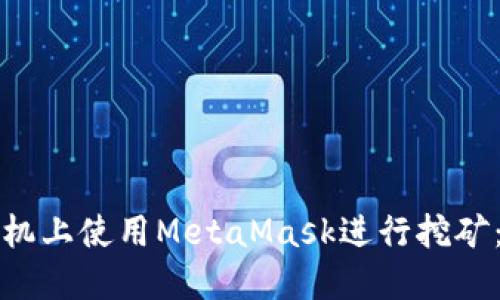如何在手机上使用MetaMask进行挖矿：完整指南