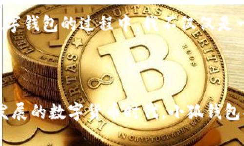 小狐钱包是一个集成了多种功能的数字钱包，主要用于加密货币的存储和交易。它旨在为用户提供安全、便捷的数字资产管理体验。下面我将详细介绍小狐钱包的特点、优势以及使用体验。

一、小狐钱包的基本特点

小狐钱包的界面设计，使新手用户可以轻松上手。在它的主界面上，你可以直观地看到自己的数字资产总值，支持的币种种类也相当丰富，包括比特币、以太坊以及一些主流的山寨币。同时，小狐钱包在安全性方面下了很大功夫，提供了多重身份验证机制和冷钱包存储，极大地降低了用户资金被盗的风险。

二、强大的安全性能

作为一款数字钱包，小狐钱包特别重视安全性。它使用了行业领先的加密技术，对用户数据进行全面保护。此外，小狐钱包还支持用户私钥的离线存储，确保用户的资产不被网络攻击所威胁。这让我想起了我第一次接触加密货币时的紧张心情，那时候也特别担心自己的数字资产会被盗取。

三、便捷的交易功能

小狐钱包内置了快速交易功能，用户可以通过钱包直接进行币币交易，省去了繁琐的转账步骤。在小狐钱包中，几步简单的操作就可以完成交易，这对于我来说是非常实用的，尤其是在行情波动较大的时候。以前我常常需要在多个平台之间切换，这样不仅麻烦，而且容易出现错误。

四、丰富的社区支持

小狐钱包不仅仅是一个数字钱包，它还建立了一个活跃的用户社区。在这里，用户可以互相交流，分享自己的投资经验和交易策略。我记得在社区里，有一次看到一位老用户分享了他投资的心得，让我受益匪浅。这种互动让我更有信心进行投资，因为我知道身边还有其他人一起奋斗。

五、未来展望

随着数字货币的普及，小狐钱包的未来发展前景非常广阔。它不断地更新和迭代，致力于为用户提供更好的体验。同时，团队也在考虑引入更多的功能，比如支持DeFi（去中心化金融）项目，让用户能够更方便地参与到新兴的金融生态中。这些想法让我想到了自己小时候对未来的憧憬，始终相信科技会改变我们的生活。

六、个性化体验

小狐钱包提供了诸多个性化设置，用户可以根据自己的需求调整界面布局、选择喜欢的主题颜色等。这样的设置让我感到很温馨，因为在使用数字钱包的过程中，我不仅仅是一个冷冰冰的数字资产持有者，更是一个有情感、有个性化需求的用户。

七、总结

总之，小狐钱包作为一款优秀的数字钱包，凭借其便捷的功能、安全的设计和丰富的社区支持，正在逐渐成为越来越多用户的首选。在这个快速发展的数字货币时代，小狐钱包将继续承担起帮助用户方便、安全地管理数字资产的使命。我相信，未来它将为我们带来更多意想不到的惊喜。