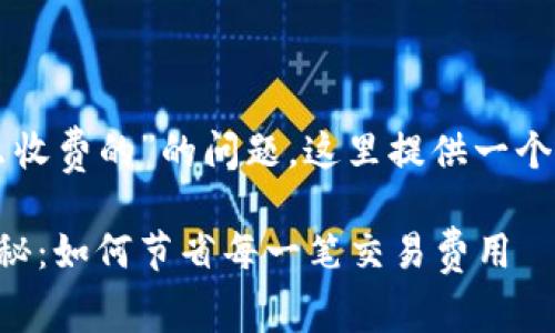 关于“钱包转比特币怎么收费的”的问题，这里提供一个吸引人的和相关关键词。

比特币钱包转账费用揭秘：如何节省每一笔交易费用