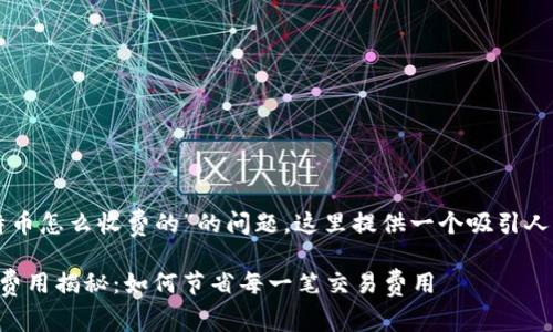关于“钱包转比特币怎么收费的”的问题，这里提供一个吸引人的和相关关键词。

比特币钱包转账费用揭秘：如何节省每一笔交易费用