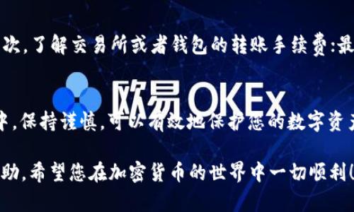 XRP（瑞波币）可以转入TP钱包，但要确保您的TP钱包支持XRP的存储和转账功能。以下是一些相关信息和步骤，帮助您了解如何将XRP转入TP钱包。

一、了解TP钱包与XRP的兼容性
在将XRP转入TP钱包之前，首先需要确认TP钱包是否支持XRP。大多数主流数字货币钱包会支持主流的币种，如比特币、以太坊和XRP等。您可以通过TP钱包的官方网站或者应用内的信息来确认支持的币种列表。

二、创建并设置TP钱包
如果您还没有TP钱包，首先需要下载并安装TP钱包应用。创建钱包时，请务必保存好钱包的助记词和私钥，这些信息将用于恢复钱包。在设置完成后，您就可以获取您的XRP钱包地址。

三、获取XRP钱包地址
在TP钱包中找到您的XRP账户，通常会有一个“接收”或“收款”选项。点击后，系统会生成一个XRP钱包地址。这是您向TP钱包转账XRP所需的地址，确保您复制正确并保存，以避免转账错误。

四、将XRP转入TP钱包
现在您可以从其它钱包或交易所（如Binance、Coinbase等）将XRP转入您的TP钱包。进入您选择的交易所，找到“提现”或“转账”选项，粘贴您在TP钱包中复制的XRP地址，输入您要转账的数量并确认交易。

五、确认转账状态
转账完成后，您可以在TP钱包中检查您的XRP余额，确认转账是否成功。大多数转账在几分钟内就会到账，但根据网络拥堵情况也可能需要更长时间。

六、注意事项
在转账过程中，有几个关键事项需要注意：首先，务必确认您输入的地址是正确的；其次，了解交易所或者钱包的转账手续费；最后，确保您在安全的网络环境下进行转账，以保护您的数字资产。

总结
综上所述，XRP可以成功转入TP钱包，前提是您确保TP钱包支持此币种。在整个过程中，保持谨慎，可以有效地保护您的数字资产。

如果您在操作过程中遇到任何问题，建议查阅TP钱包的官方文档或客户支持寻求帮助。希望您在加密货币的世界中一切顺利！