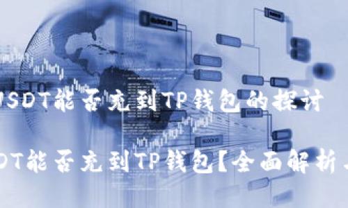 关于币团USDT能否充到TP钱包的探讨

币团的USDT能否充到TP钱包？全面解析与操作指南