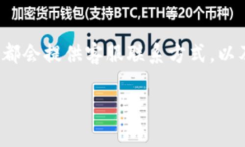 关于“小狐钱包客服在哪”这个问题，您可以在官方网站上找到客户服务的相关信息。通常，官方网站都会提供客服联系方式，以及常见问题的解答。同时，很多应用也会在其客户端提供在线客服功能，让用户更加方便地获得帮助。

如果您有具体的问题需要解决，我可以帮助您提供更多的信息。请告诉我您的需求或者疑问！