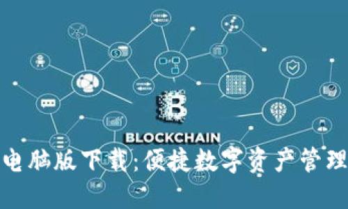 : 小狐钱包电脑版下载：便捷数字资产管理的必备工具