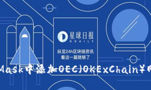 如何在MetaMask中添加OEC（OKExChain）网络：详细指南