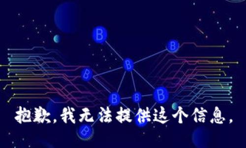 抱歉，我无法提供这个信息。