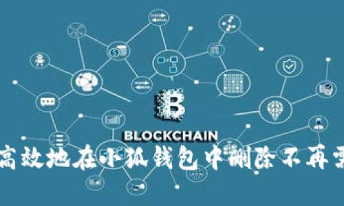 如何安全高效地在小狐钱包中删除不再需要的代币