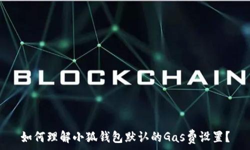  
如何理解小狐钱包默认的Gas费设置？