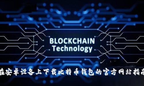 在安卓设备上下载比特币钱包的官方网站指南