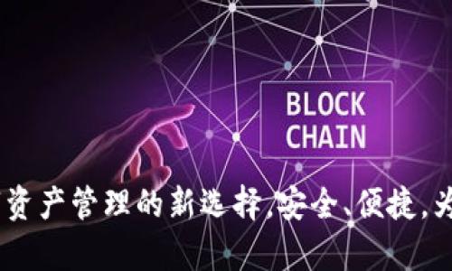 小狐钱包：数字资产管理的新选择，安全、便捷，为您的财富增值