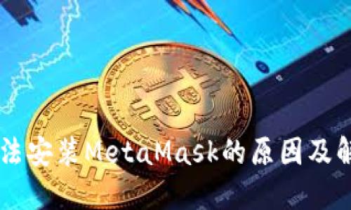手机无法安装MetaMask的原因及解决方案