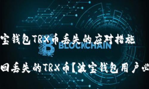 关于波宝钱包TRX币丢失的应对措施

如何找回丢失的TRX币？波宝钱包用户必看指南