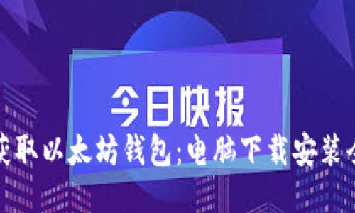 轻松获取以太坊钱包：电脑下载安装全攻略