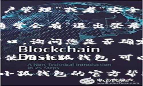 退出小狐钱包的步骤一般比较简单，以下是一些基本的操作步骤：

1. **打开小狐钱包**：首先，在您的设备上找到并打开小狐钱包应用。

2. **进入设置**：通常在应用的主页，能够看到一个“设置”或“我的”选项，点击它进入设置页面。

3. **账户管理**：在设置页面中，找到“账户管理”或者“安全中心”的选项。

4. **退出登录**：在账户管理的页面中，通常会有“退出登录”或“注销账户”的选项，点击这个选项。

5. **确认退出**：系统可能会弹出确认窗口，询问您是否确定要退出账户，确认后即可完成退出。

6. **卸载（可选）**：如果您打算彻底停止使用小狐钱包，可以选择从设备上卸载该应用。

如果您在操作过程中遇到困难，建议查看小狐钱包的官方帮助文档，或联系他们的客服获取更多帮助。