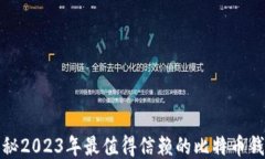 揭秘2023年最值得信赖的比